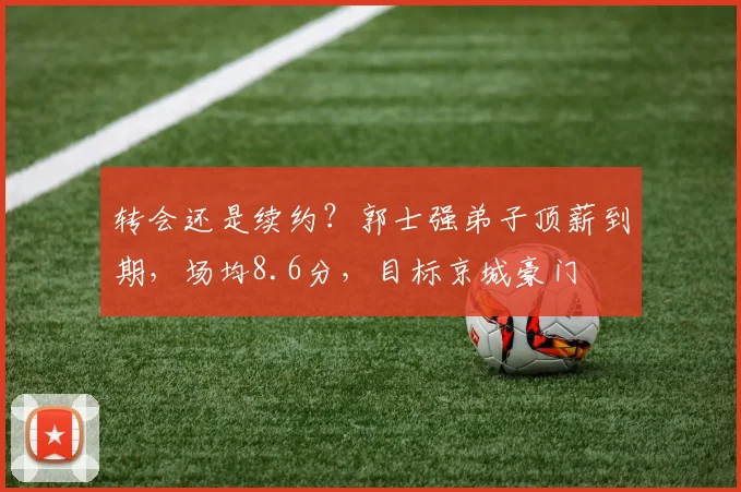 转会还是续约？郭士强弟子顶薪到期，场均8.6分，目标京城豪门