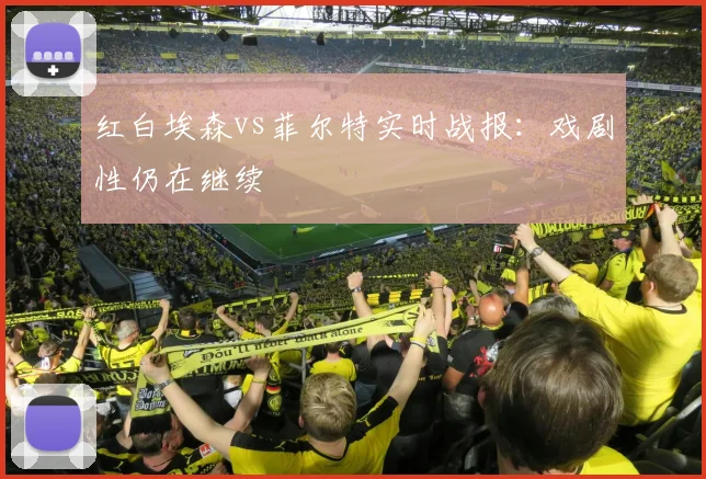 红白埃森vs菲尔特实时战报：戏剧性仍在继续