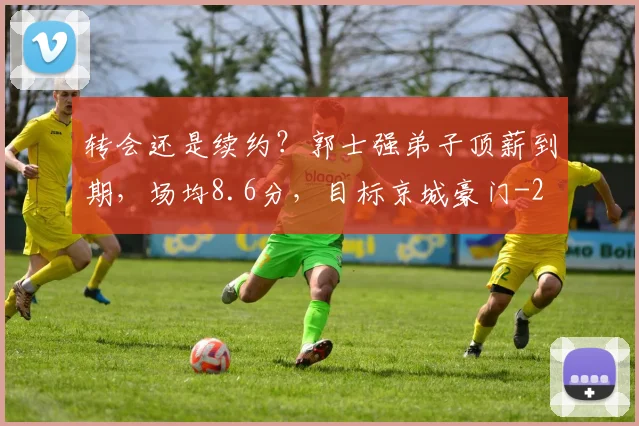 转会还是续约?郭士强弟子顶薪到期,场均8.6分,目标京城豪门