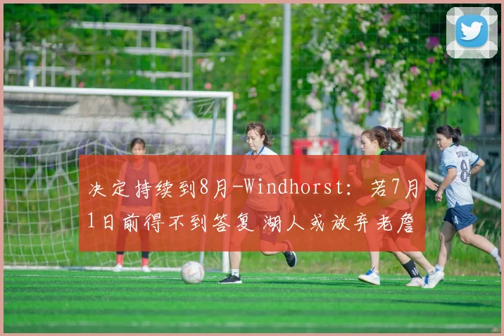 决定持续到8月-Windhorst：若7月1日前得不到答复 湖人或放弃老詹