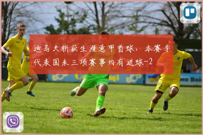 迪乌夫斩获生涯意甲首球，本赛季代表国米三项赛事均有进球