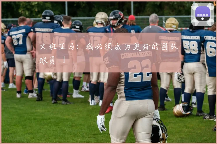 文班亚马：我必须成为更好的团队球员_1