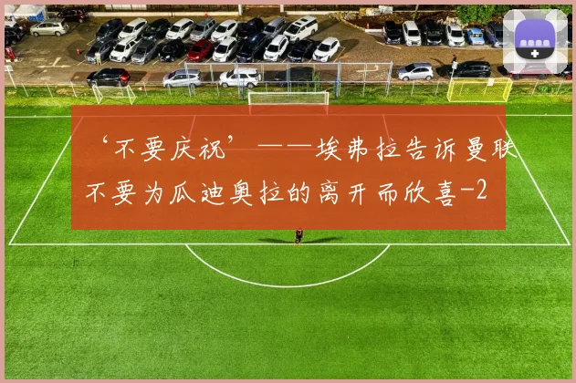 ‘不要庆祝’——埃弗拉告诉曼联不要为瓜迪奥拉的离开而欣喜