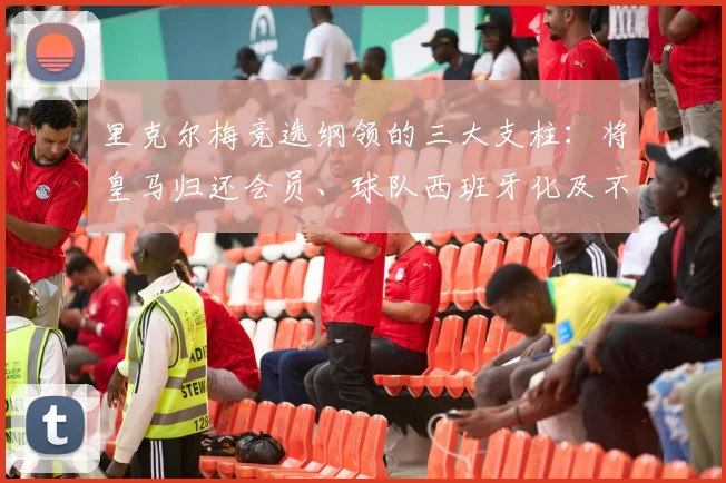 里克尔梅竞选纲领的三大支柱：将皇马归还会员、球队西班牙化及不搞人身攻击