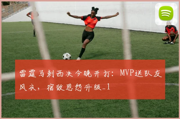 雷霆马刺西决今晚开打：MVP送队友风衣，宿敌恩怨升级_1