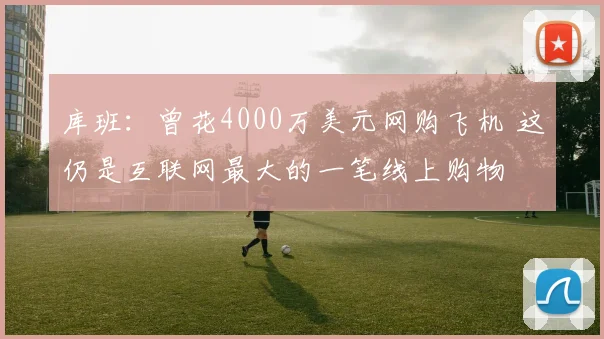 库班：曾花4000万美元网购飞机 这仍是互联网最大的一笔线上购物