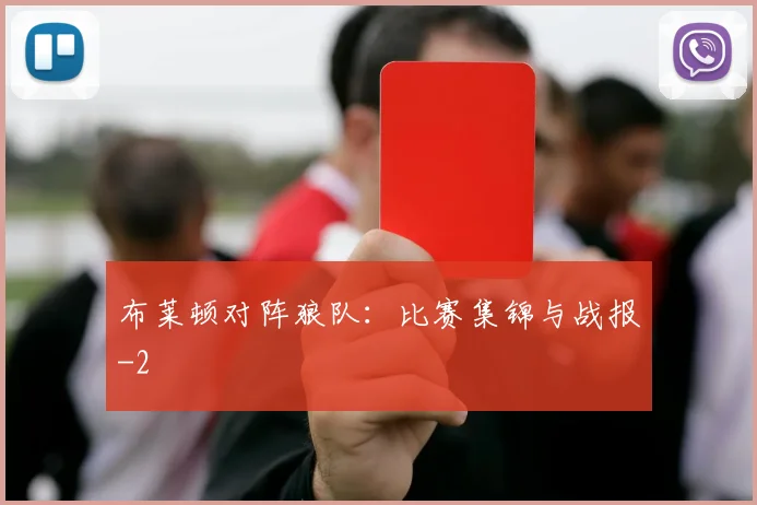 布莱顿对阵狼队:比赛集锦与战报