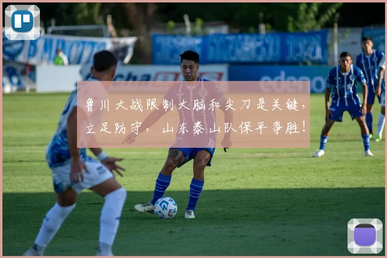 鲁川大战限制大脑和尖刀是关键，立足防守，山东泰山队保平争胜！