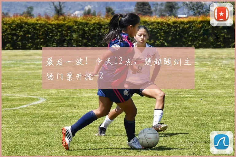 最后一波！今天12点，楚超随州主场门票开抢