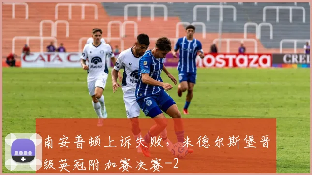 南安普顿上诉失败,米德尔斯堡晋级英冠附加赛决赛