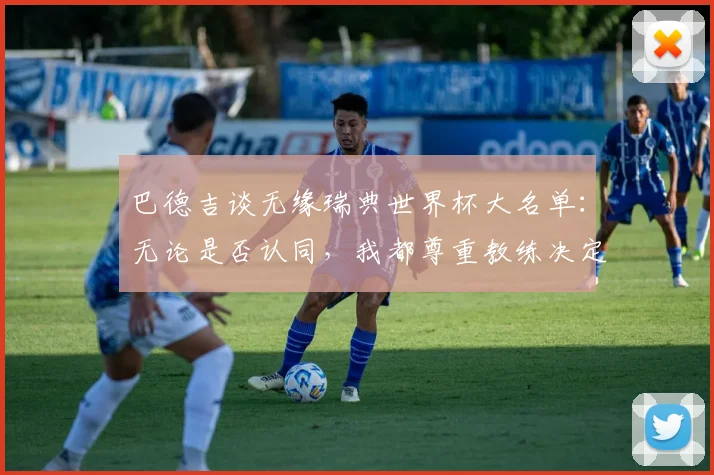 巴德吉谈无缘瑞典世界杯大名单：无论是否认同，我都尊重教练决定