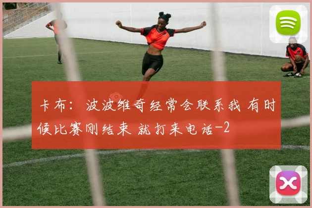 卡布：波波维奇经常会联系我 有时候比赛刚结束 就打来电话