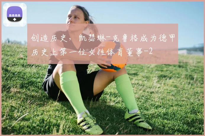 创造历史,凯瑟琳-克鲁格成为德甲历史上第一位女性体育董事