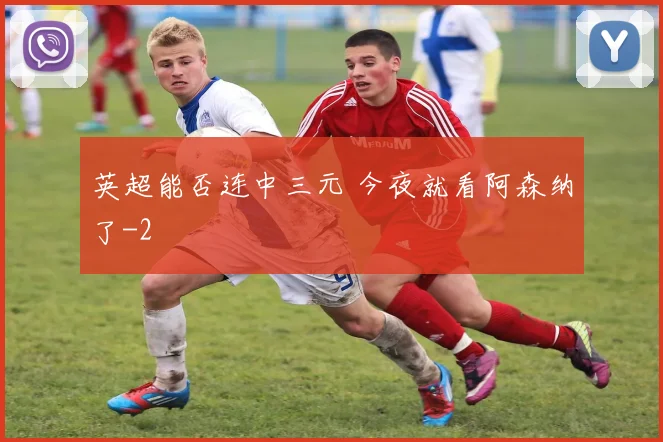 英超能否连中三元 今夜就看阿森纳了