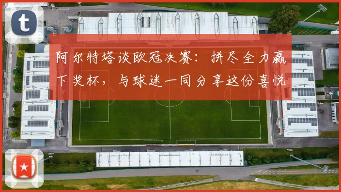 阿尔特塔谈欧冠决赛:拼尽全力赢下奖杯,与球迷一同分享这份喜悦
