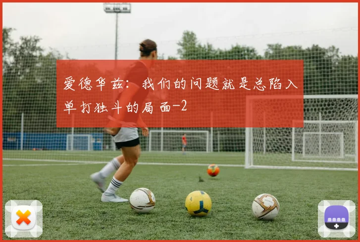 爱德华兹:我们的问题就是总陷入单打独斗的局面