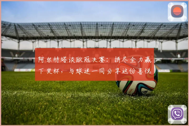 阿尔特塔谈欧冠决赛：拼尽全力赢下奖杯，与球迷一同分享这份喜悦