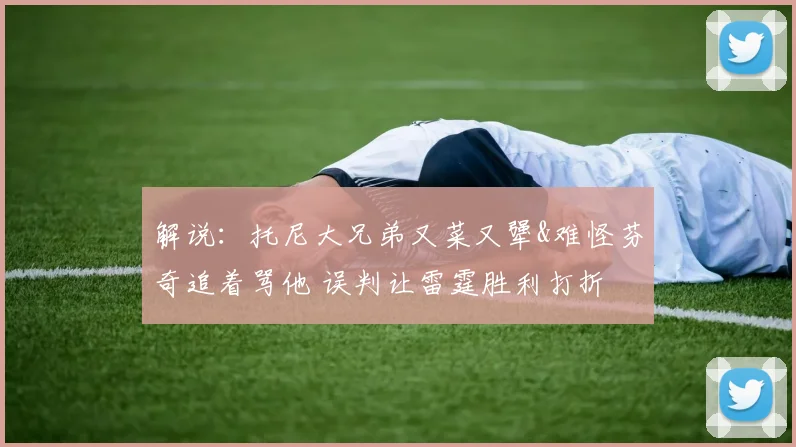 解说：托尼大兄弟又菜又犟&难怪芬奇追着骂他 误判让雷霆胜利打折