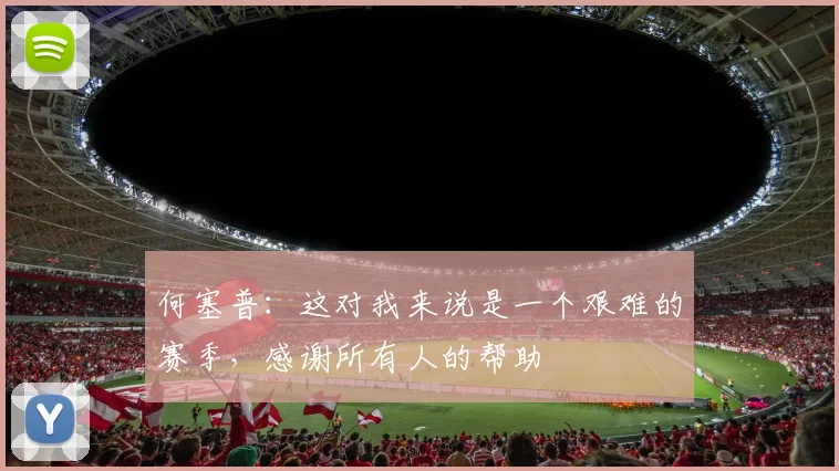 何塞普：这对我来说是一个艰难的赛季，感谢所有人的帮助